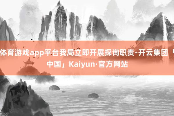体育游戏app平台我局立即开展探询职责-开云集团「中国」Kaiyun·官方网站