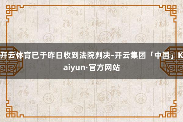 开云体育已于昨日收到法院判决-开云集团「中国」Kaiyun·官方网站