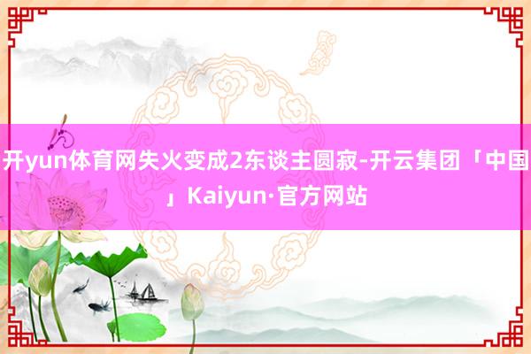 开yun体育网失火变成2东谈主圆寂-开云集团「中国」Kaiyun·官方网站