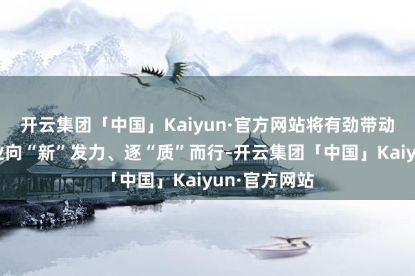 开云集团「中国」Kaiyun·官方网站将有劲带动大连氢能产业向“新”发力、逐“质”而行-开云集团「中国」Kaiyun·官方网站