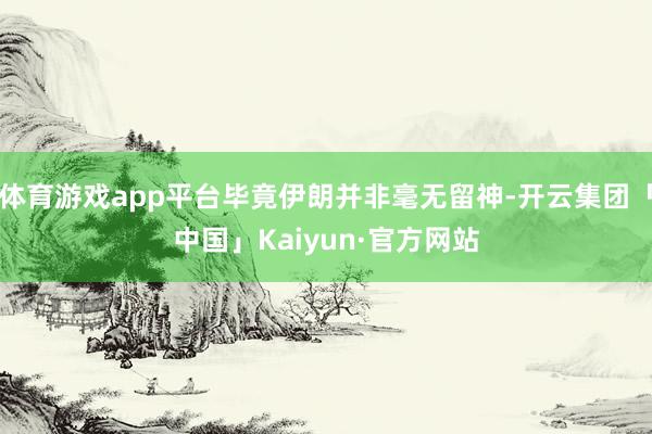 体育游戏app平台毕竟伊朗并非毫无留神-开云集团「中国」Kaiyun·官方网站