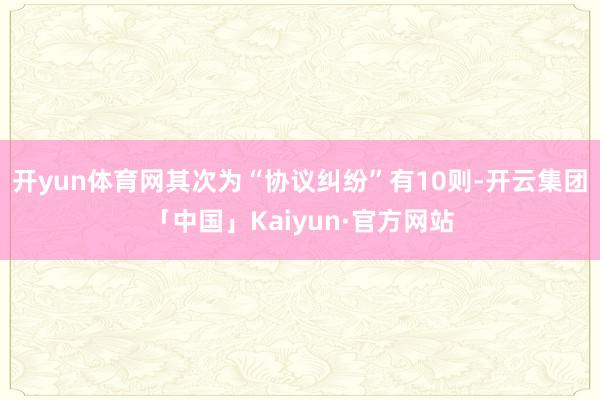 开yun体育网其次为“协议纠纷”有10则-开云集团「中国」Kaiyun·官方网站