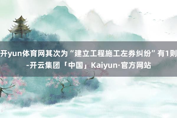 开yun体育网其次为“建立工程施工左券纠纷”有1则-开云集团「中国」Kaiyun·官方网站