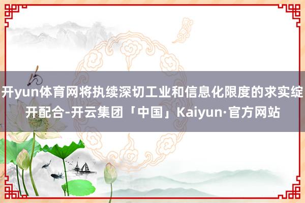 开yun体育网将执续深切工业和信息化限度的求实绽开配合-开云集团「中国」Kaiyun·官方网站
