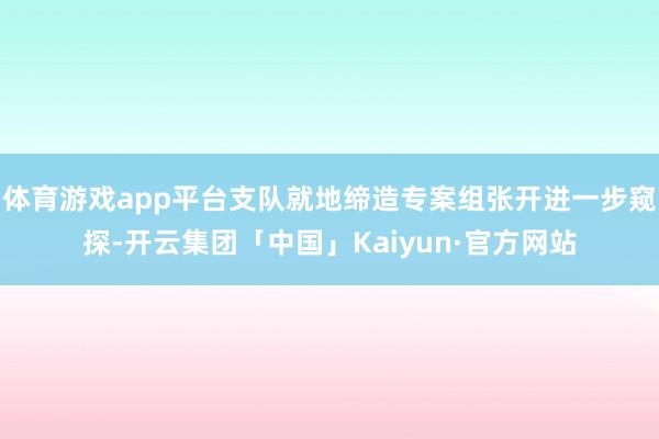 体育游戏app平台支队就地缔造专案组张开进一步窥探-开云集团「中国」Kaiyun·官方网站