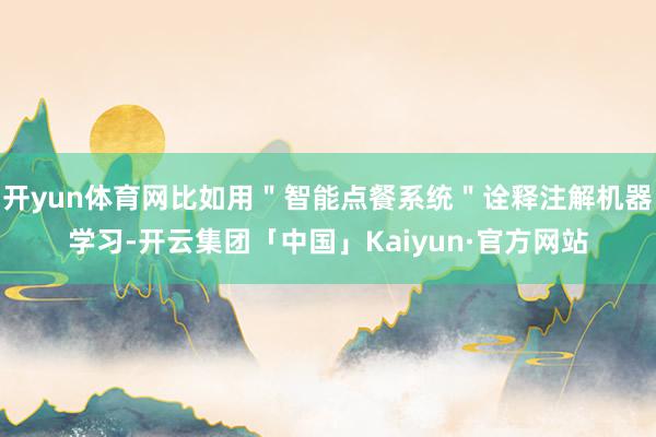 开yun体育网比如用＂智能点餐系统＂诠释注解机器学习-开云集团「中国」Kaiyun·官方网站