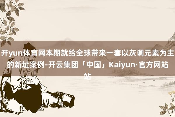 开yun体育网本期就给全球带来一套以灰调元素为主的新址案例-开云集团「中国」Kaiyun·官方网站